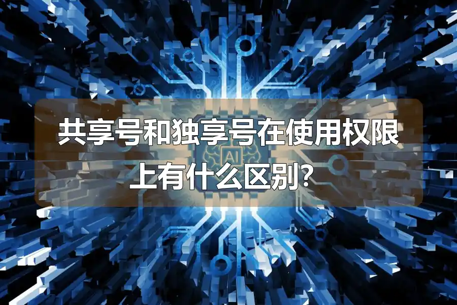 共享号和独享号在使用权限上有什么区别?